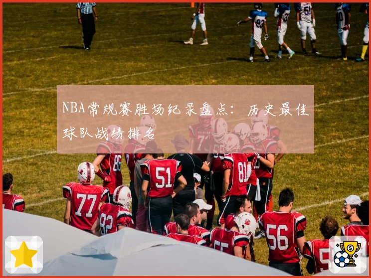 NBA常规赛胜场纪录盘点：历史最佳球队战绩排名