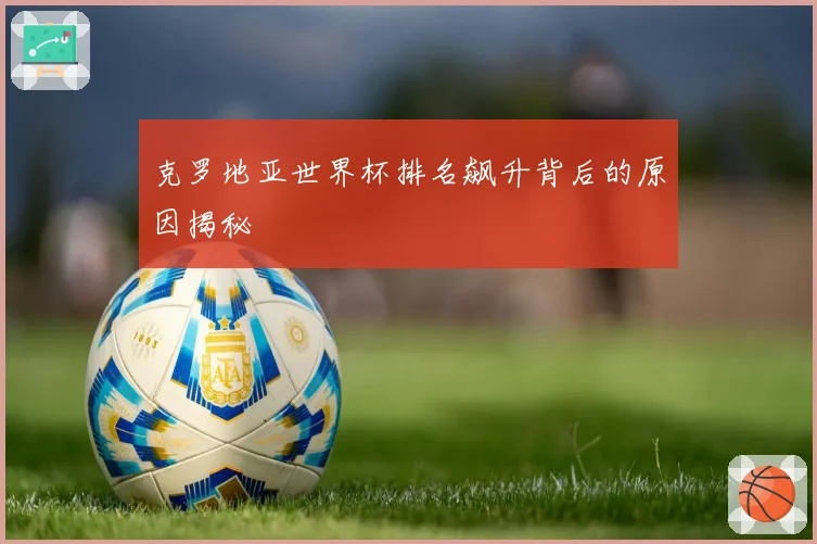 克罗地亚世界杯排名飙升背后的原因揭秘