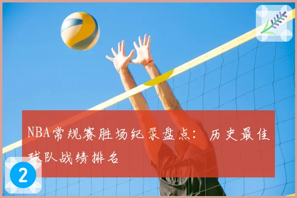 NBA常规赛胜场纪录盘点：历史最佳球队战绩排名