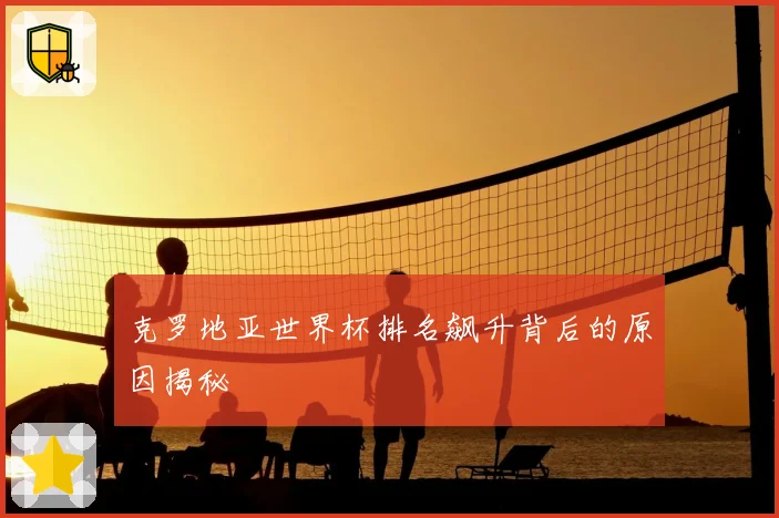 克罗地亚世界杯排名飙升背后的原因揭秘
