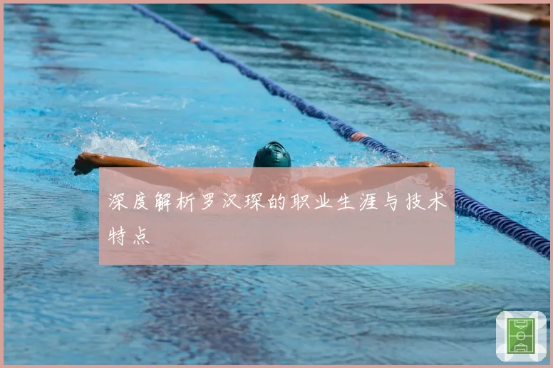 深度解析罗汉琛的职业生涯与技术特点