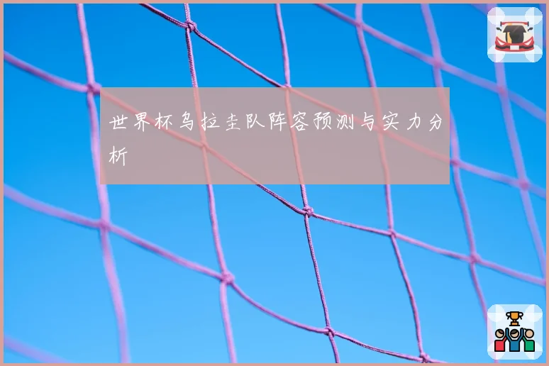 世界杯乌拉圭队阵容预测与实力分析